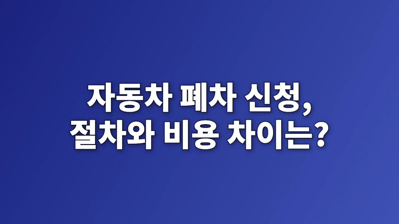 자동차 폐차 신청, 절차와 비용 차이는?